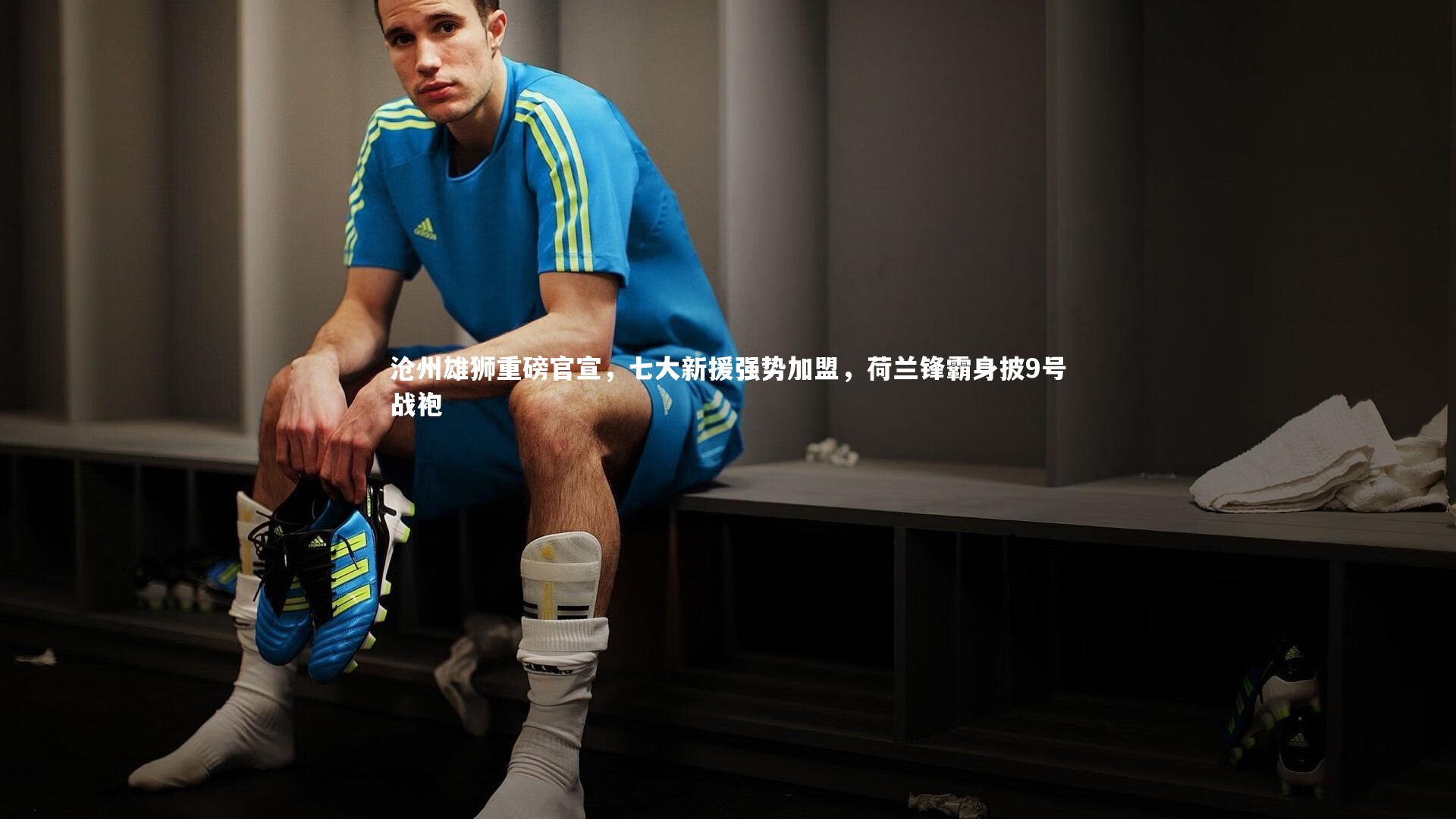 【BSPORTS】沧州雄狮重磅官宣，七大新援强势加盟，荷兰锋霸身披9号战袍