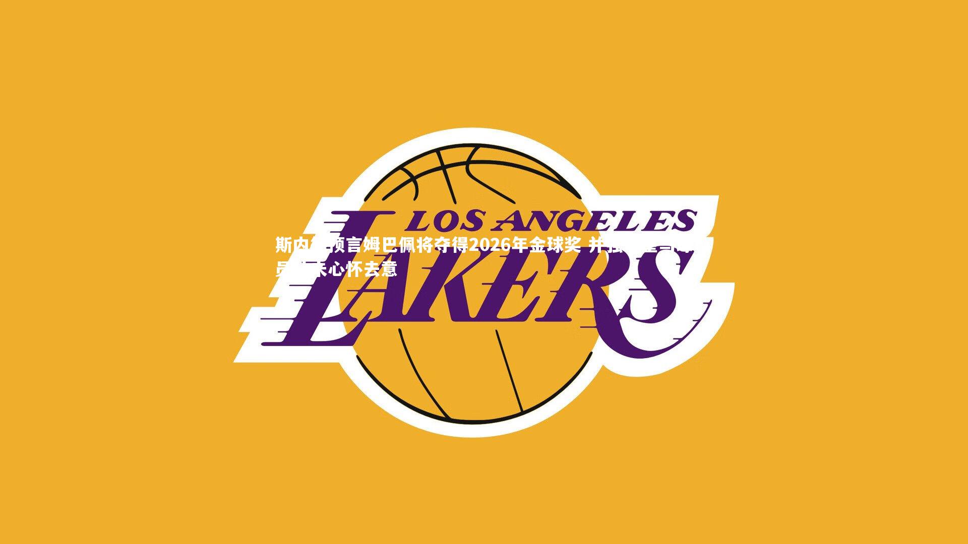 斯内德预言姆巴佩将夺得2026年金球奖 并强调皇马球员从未心怀去意