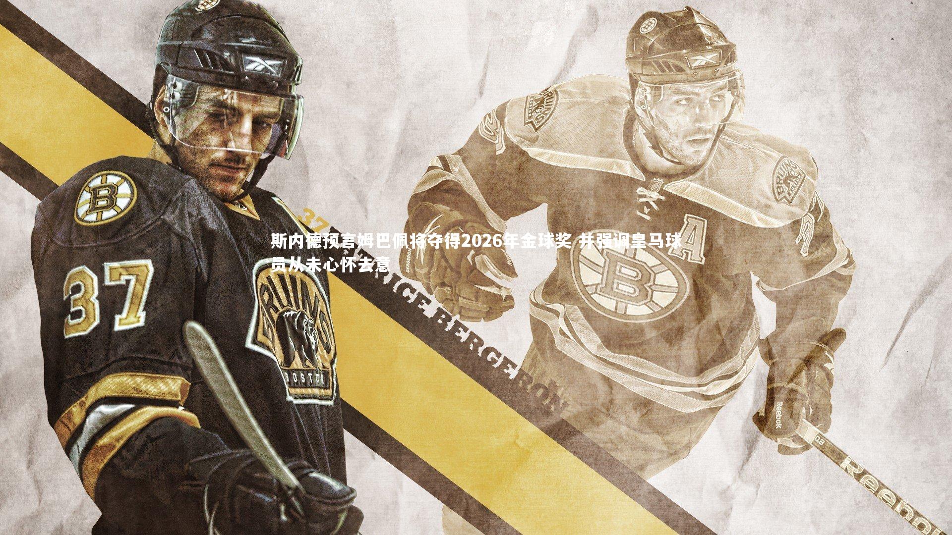 斯内德预言姆巴佩将夺得2026年金球奖 并强调皇马球员从未心怀去意