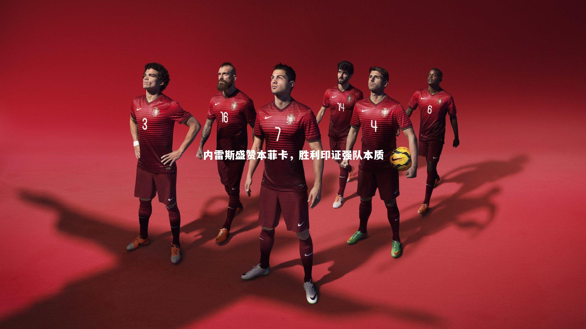 内雷斯盛赞本菲卡，胜利印证强队本质