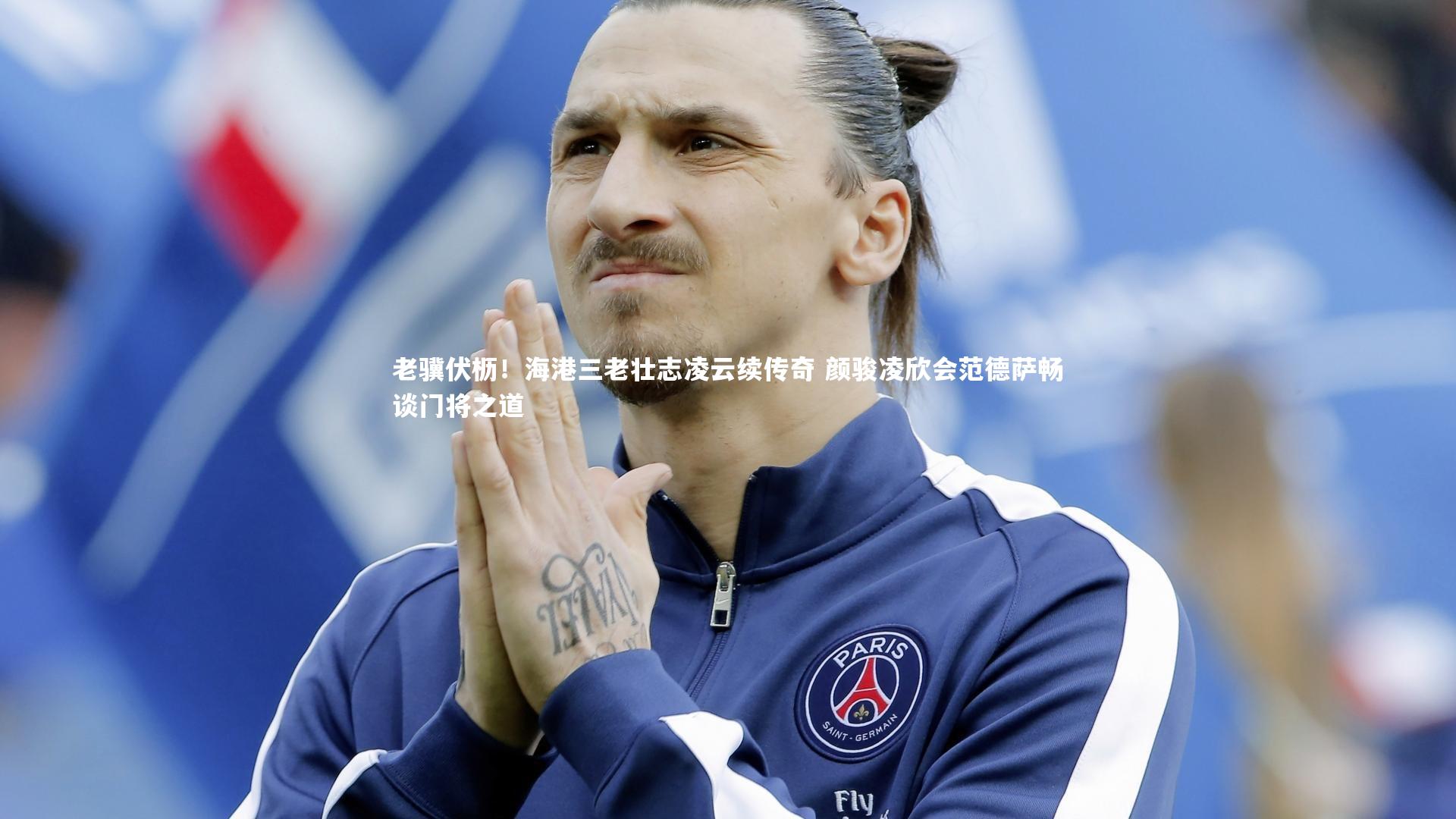 老骥伏枥!海港三老壮志凌云续传奇 颜骏凌欣会范德萨畅谈门将之道