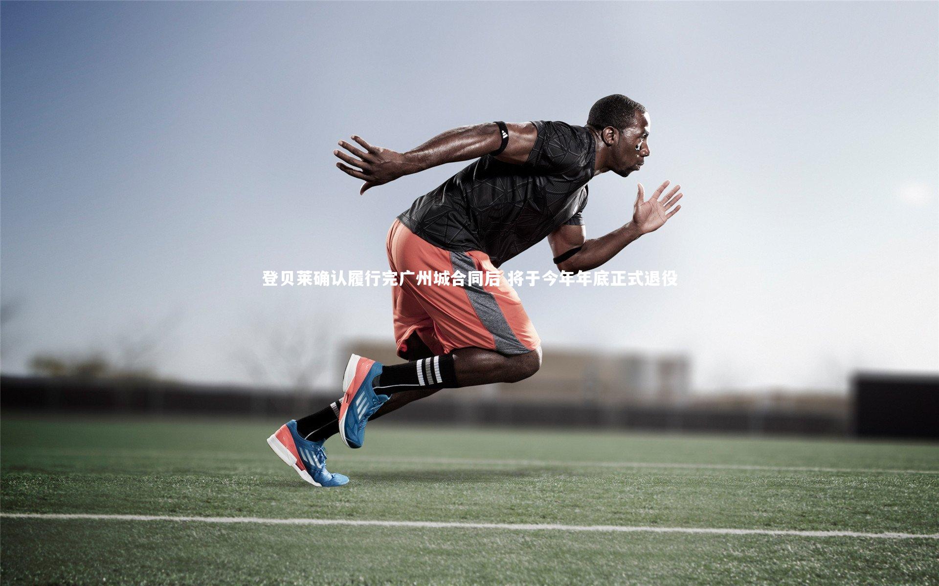 登贝莱确认履行完广州城合同后 将于今年年底正式退役