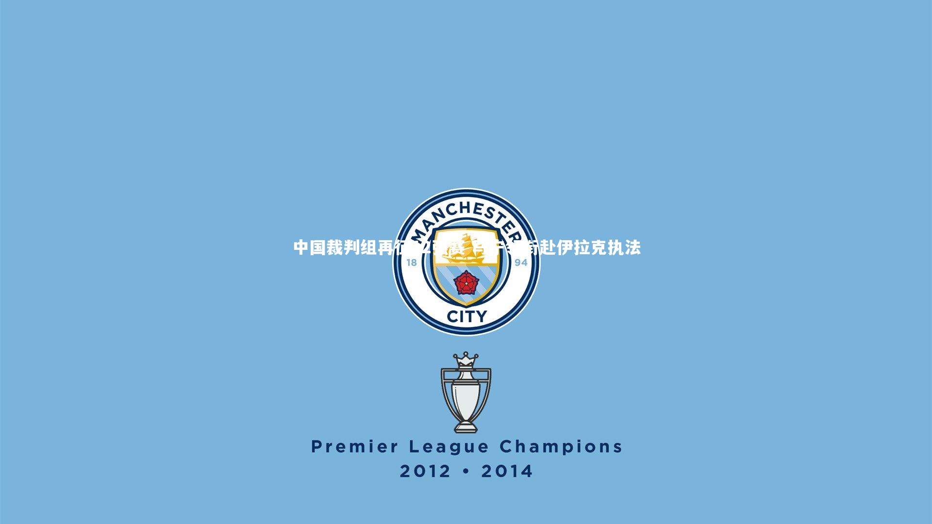 中国裁判组再征12强赛 马宁领衔赴伊拉克执法