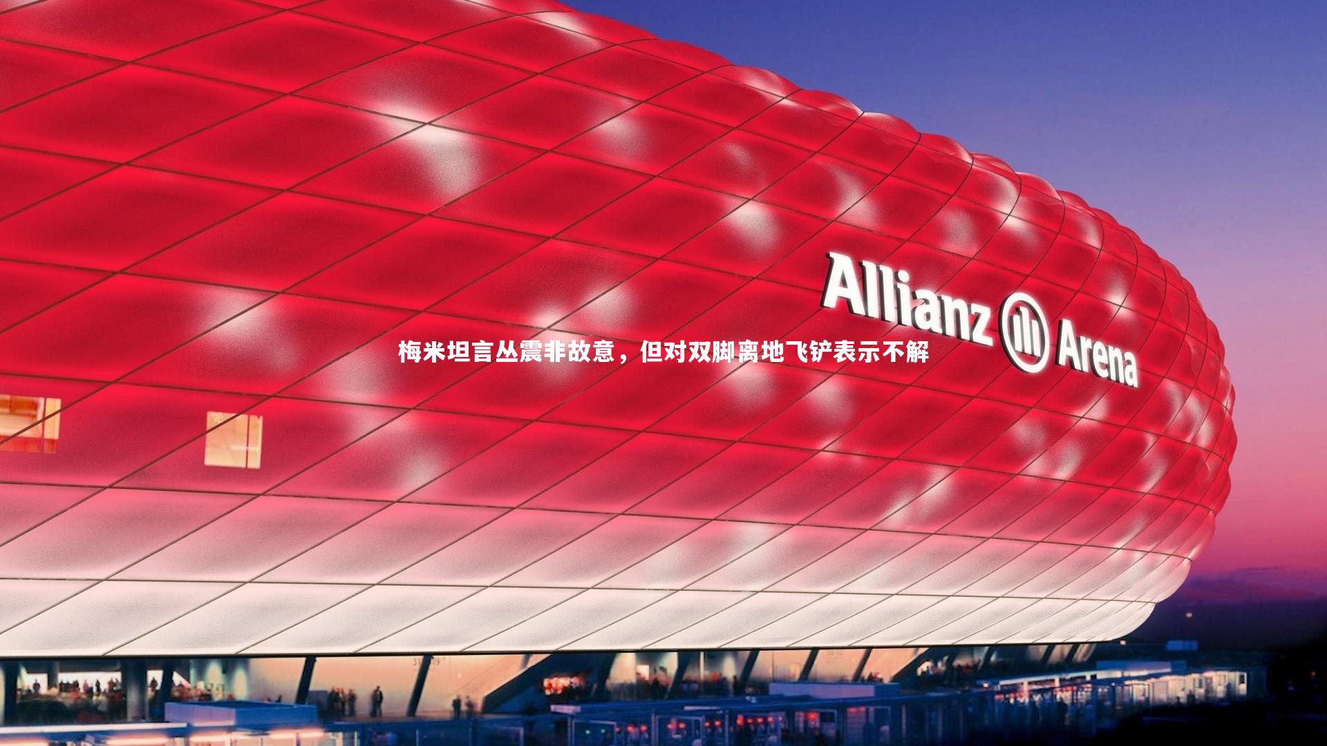 梅米坦言丛震非故意，但对双脚离地飞铲表示不解